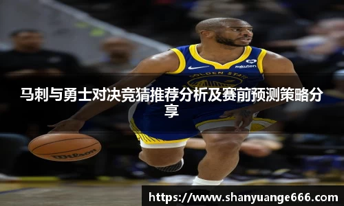 马刺与勇士对决竞猜推荐分析及赛前预测策略分享