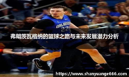 弗朗茨瓦格纳的篮球之路与未来发展潜力分析